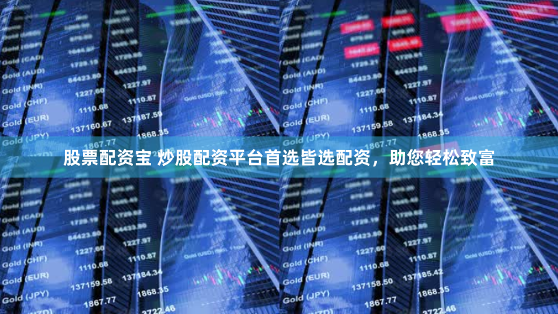 股票配资宝 炒股配资平台首选皆选配资，助您轻松致富