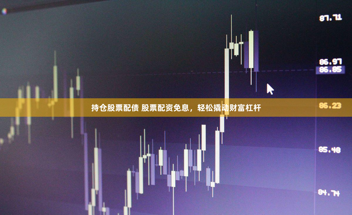 持仓股票配债 股票配资免息，轻松撬动财富杠杆