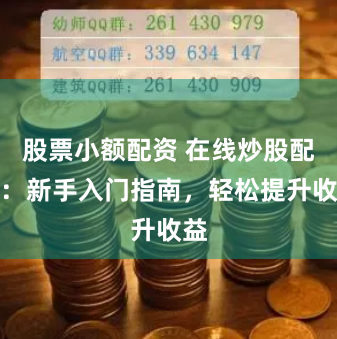股票小额配资 在线炒股配资：新手入门指南，轻松提升收益