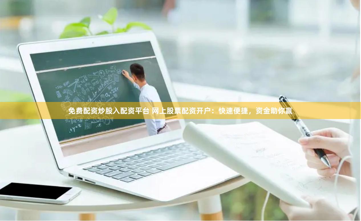 免费配资炒股入配资平台 网上股票配资开户：快速便捷，资金助你赢