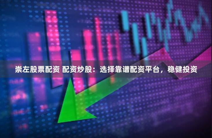 崇左股票配资 配资炒股：选择靠谱配资平台，稳健投资