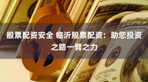 股票配资安全 临沂股票配资：助您投资之路一臂之力