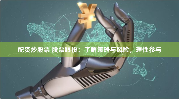 配资炒股票 股票跟投：了解策略与风险，理性参与