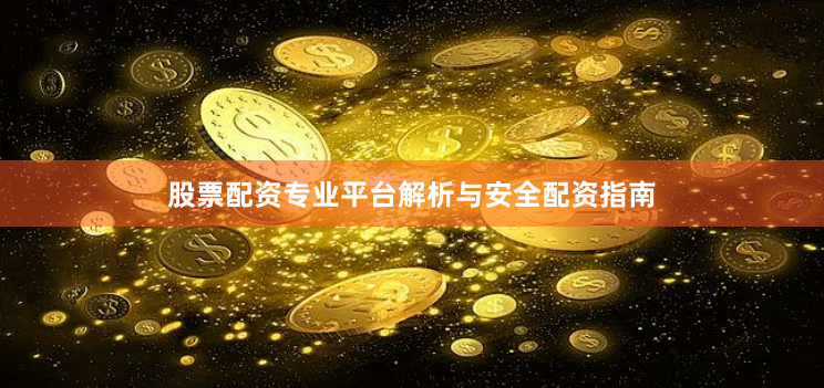 股票配资专业平台解析与安全配资指南