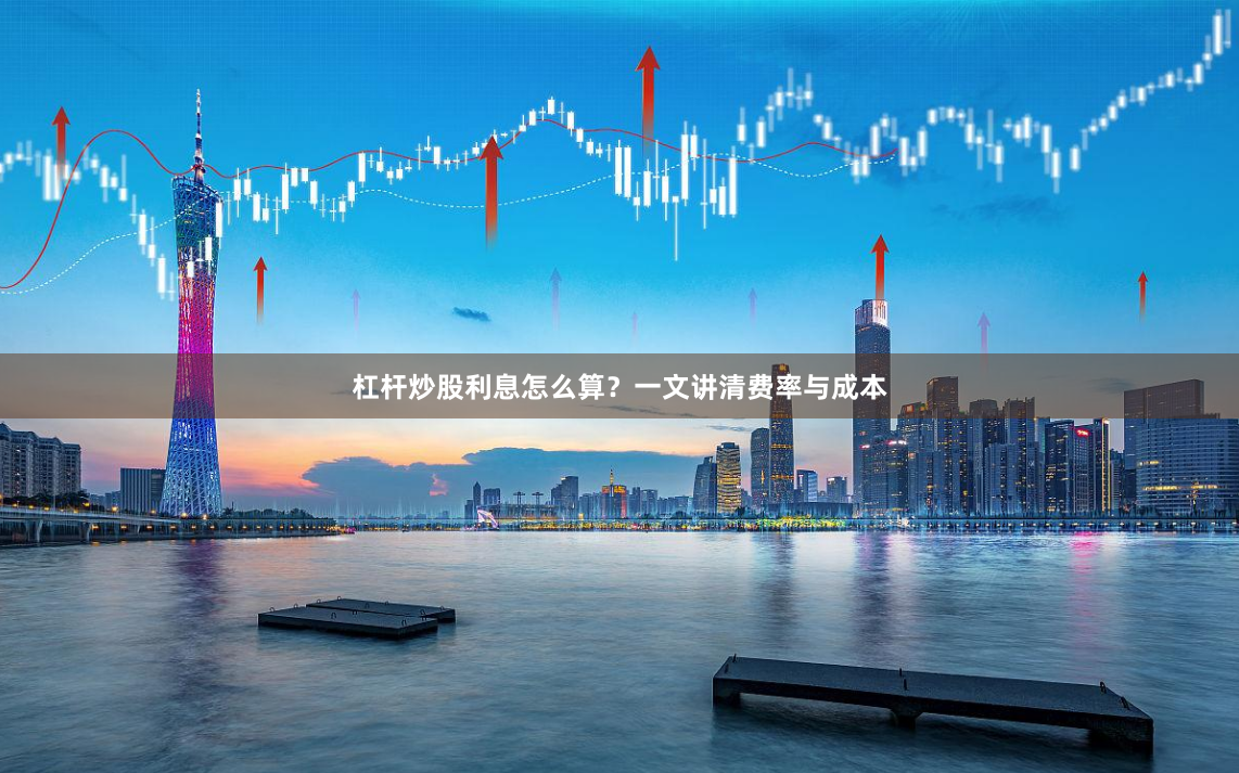 杠杆炒股利息怎么算？一文讲清费率与成本