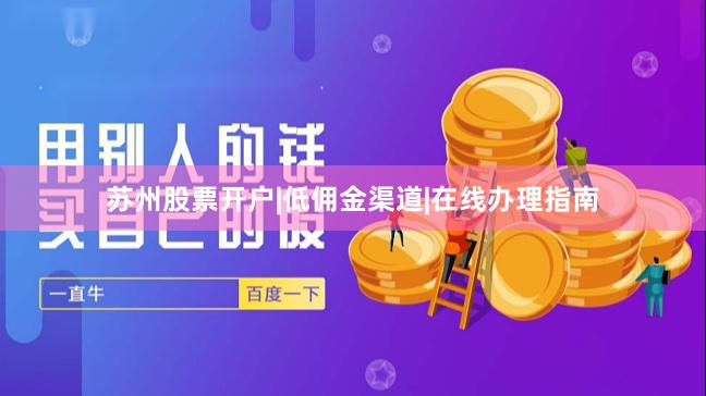 苏州股票开户|低佣金渠道|在线办理指南