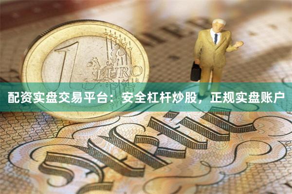 配资实盘交易平台：安全杠杆炒股，正规实盘账户