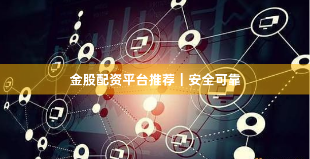 金股配资平台推荐｜安全可靠
