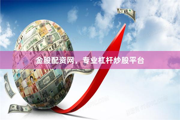 金股配资网，专业杠杆炒股平台