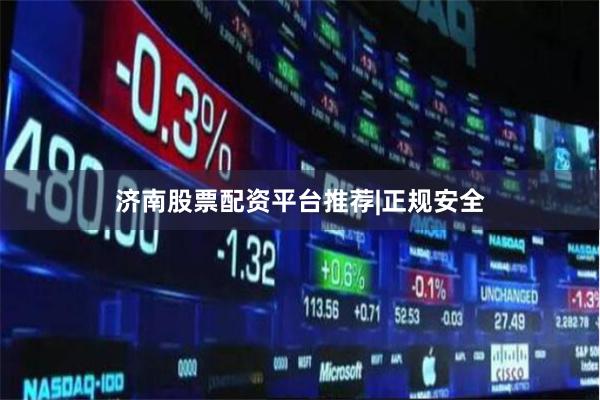 济南股票配资平台推荐|正规安全