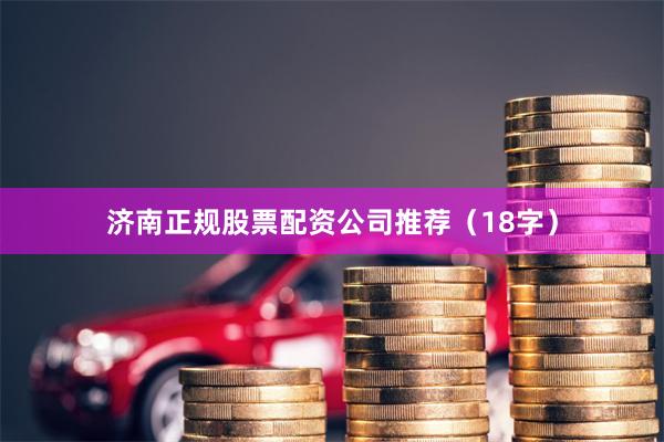 济南正规股票配资公司推荐（18字）