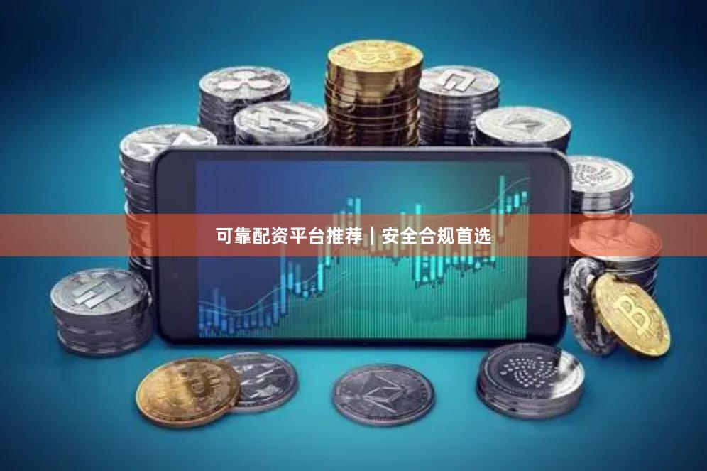 可靠配资平台推荐｜安全合规首选