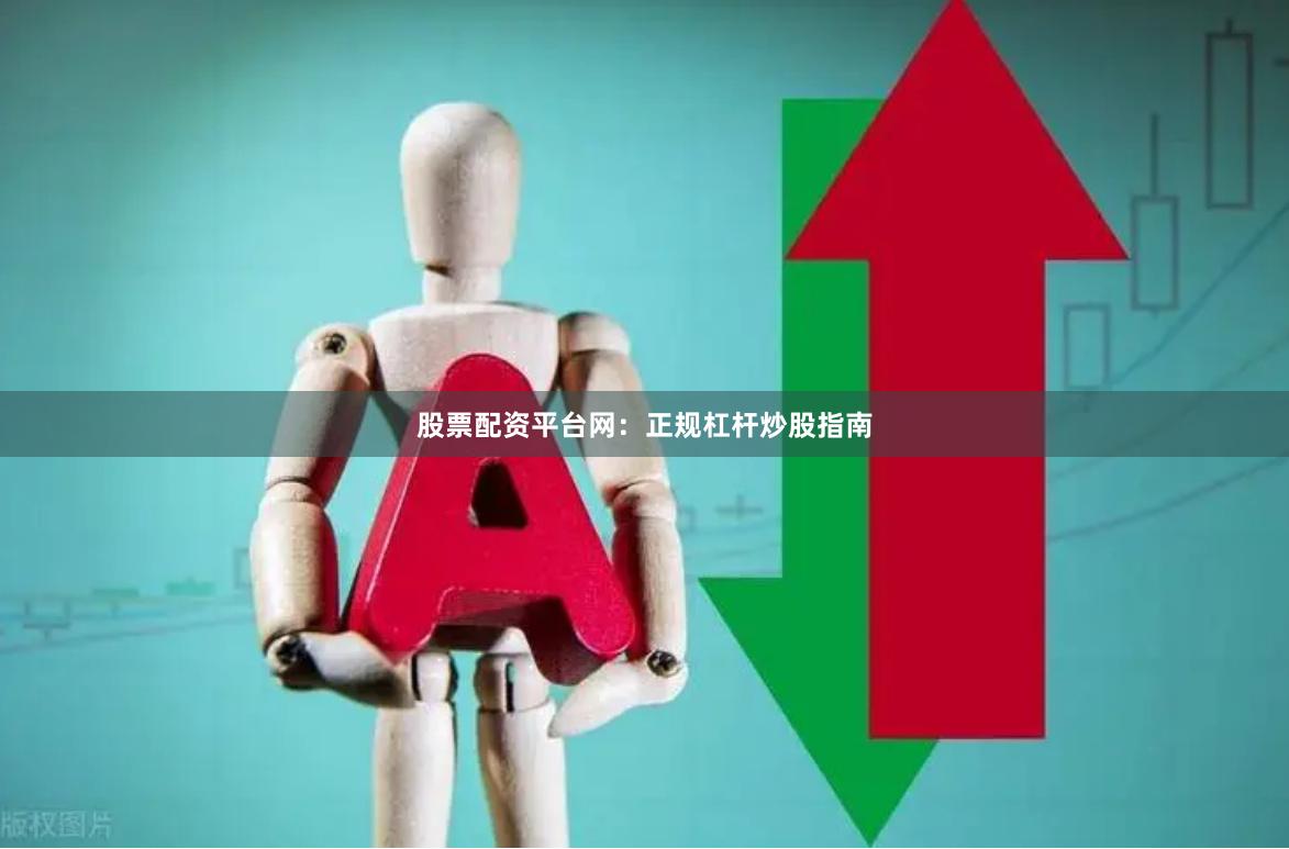 股票配资平台网：正规杠杆炒股指南