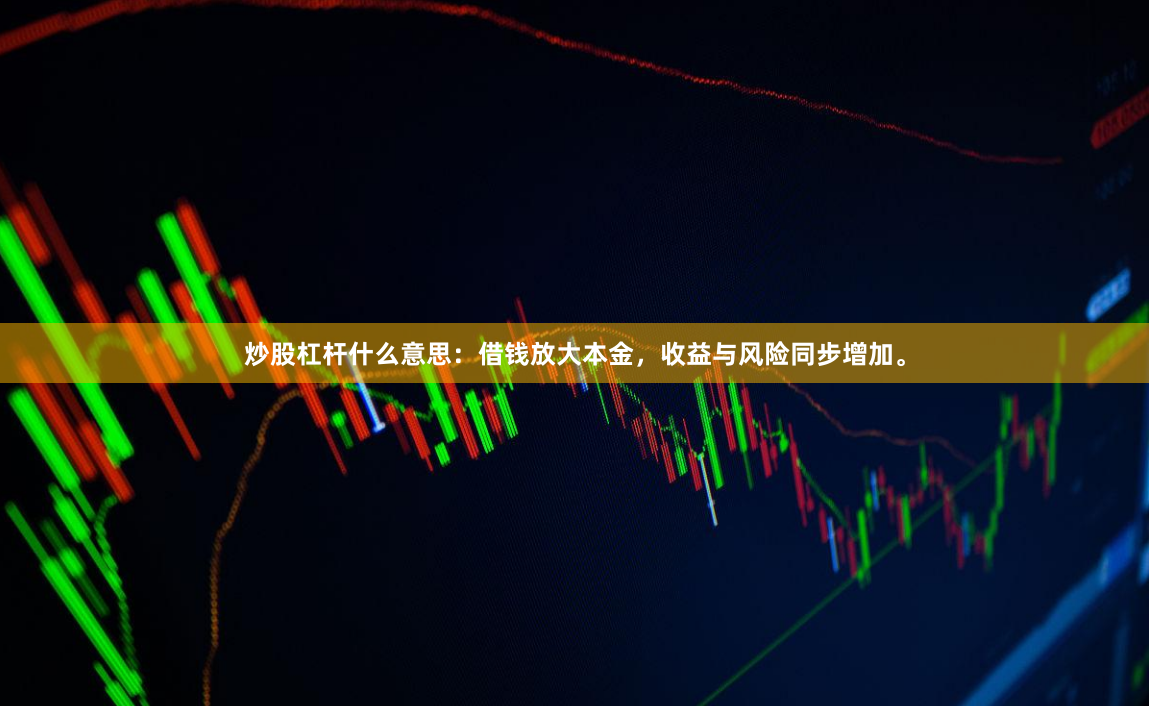 炒股杠杆什么意思：借钱放大本金，收益与风险同步增加。