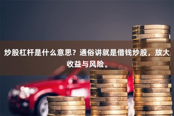 炒股杠杆是什么意思？通俗讲就是借钱炒股，放大收益与风险。