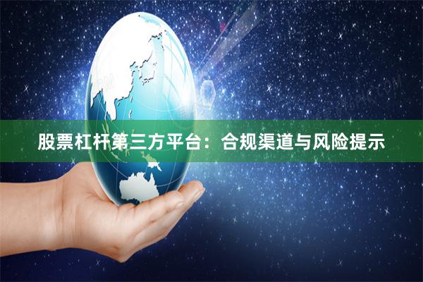 股票杠杆第三方平台：合规渠道与风险提示