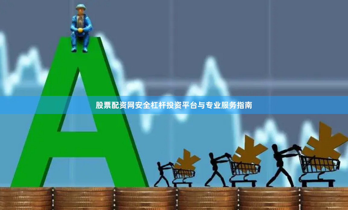 股票配资网安全杠杆投资平台与专业服务指南