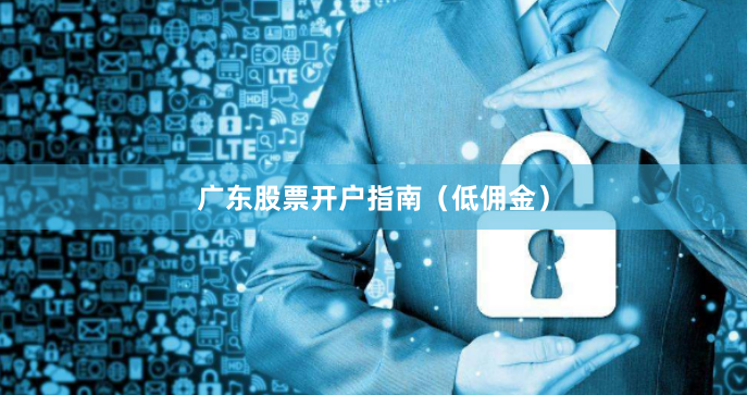 广东股票开户指南（低佣金）