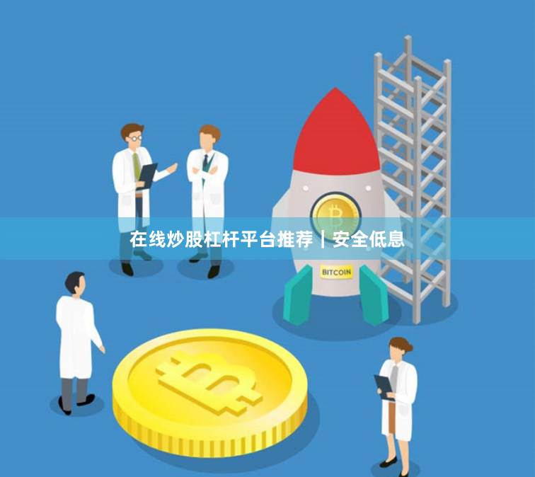 在线炒股杠杆平台推荐｜安全低息